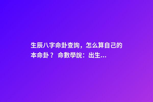 生辰八字命卦查詢，怎么算自己的本命卦？ 命數學說：出生時辰怎么對應八卦-第1張-觀點-玄機派